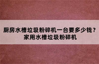 厨房水槽垃圾粉碎机一台要多少钱？ 家用水槽垃圾粉碎机